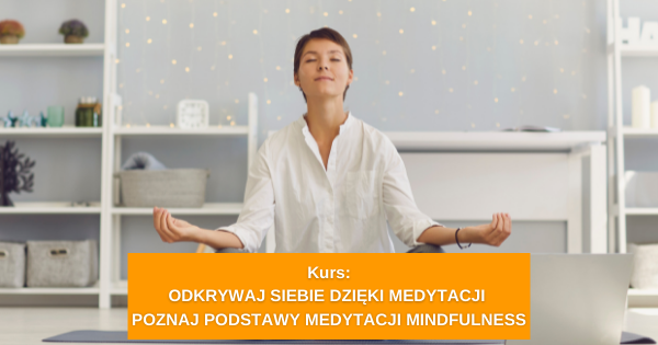 Odkrywaj siebie dzięki medytacji. Poznaj podstawy medytacji mindfulness.